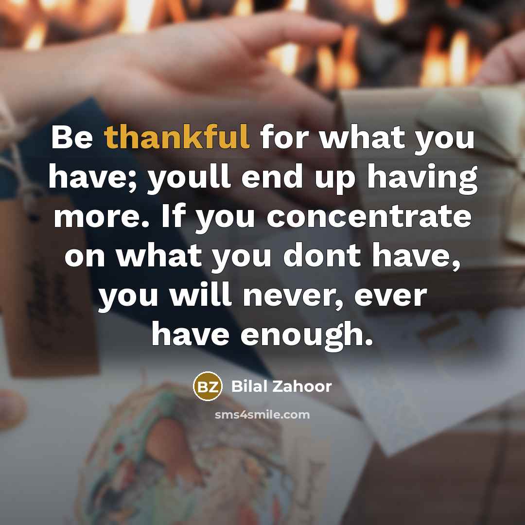 “Be thankful for what you have; youll end up having…” quote by Bilal Zahoor