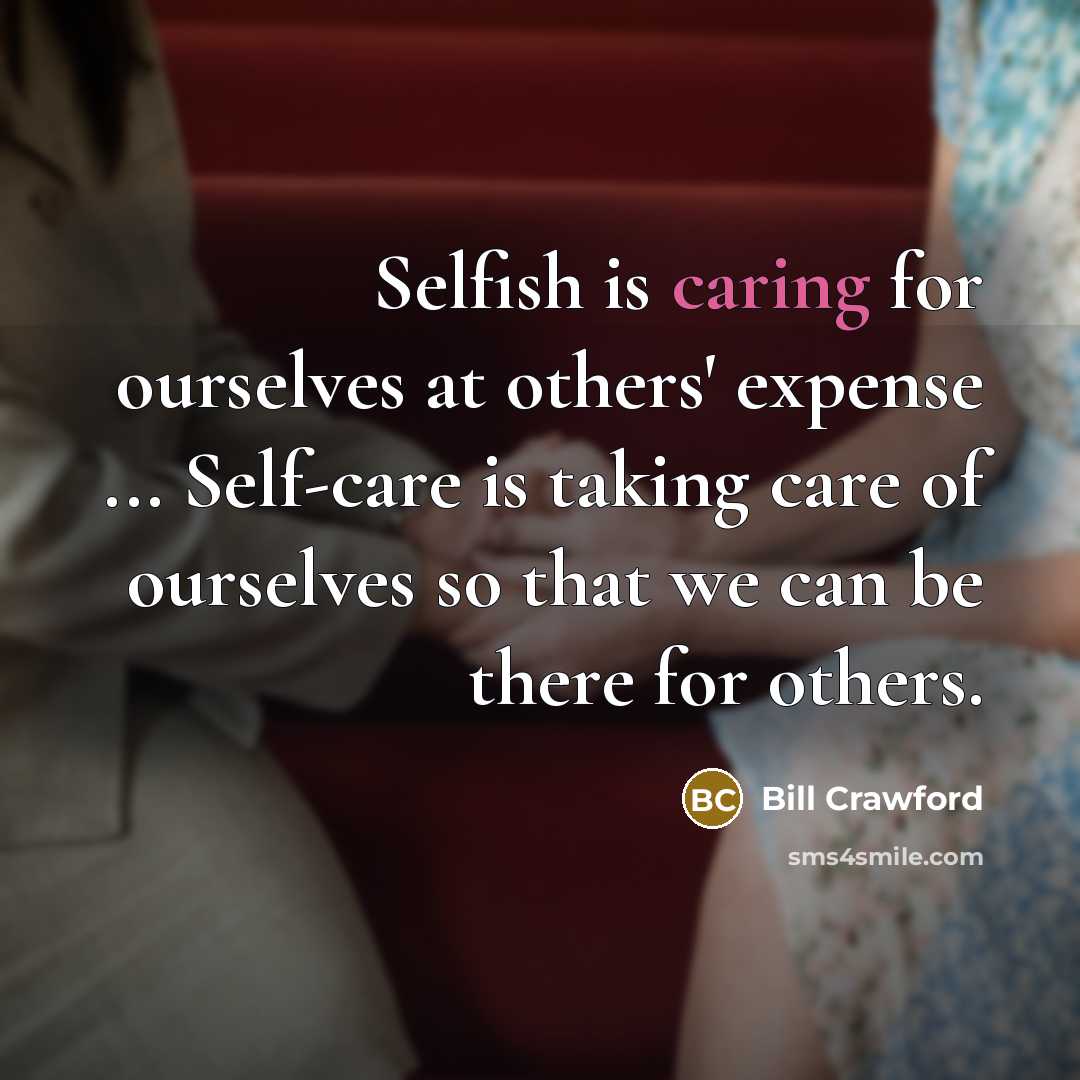 “Selfish is caring for ourselves at others' expense ... Self-care…” quote by Bill Crawford