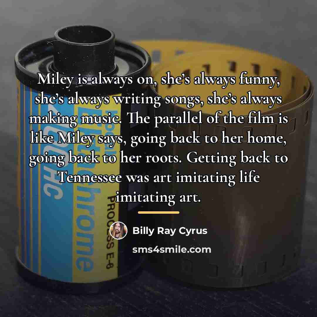 “Miley is always on, she’s always funny, she’s always writing…” quote by Billy Ray Cyrus