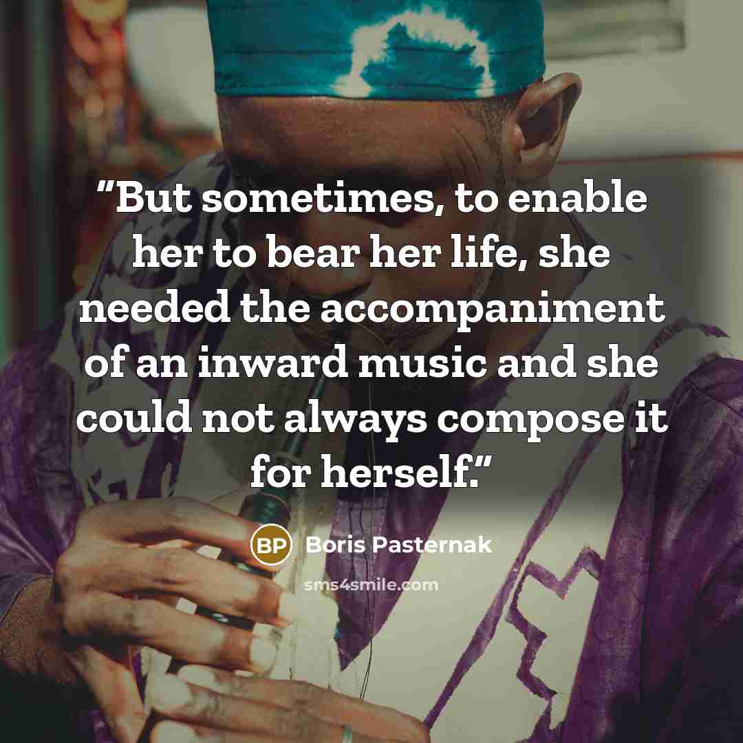 “But sometimes, to enable her to bear her life, she needed the accompaniment of an inward music and she could not always compose it for herself.” quote by Boris Pasternak