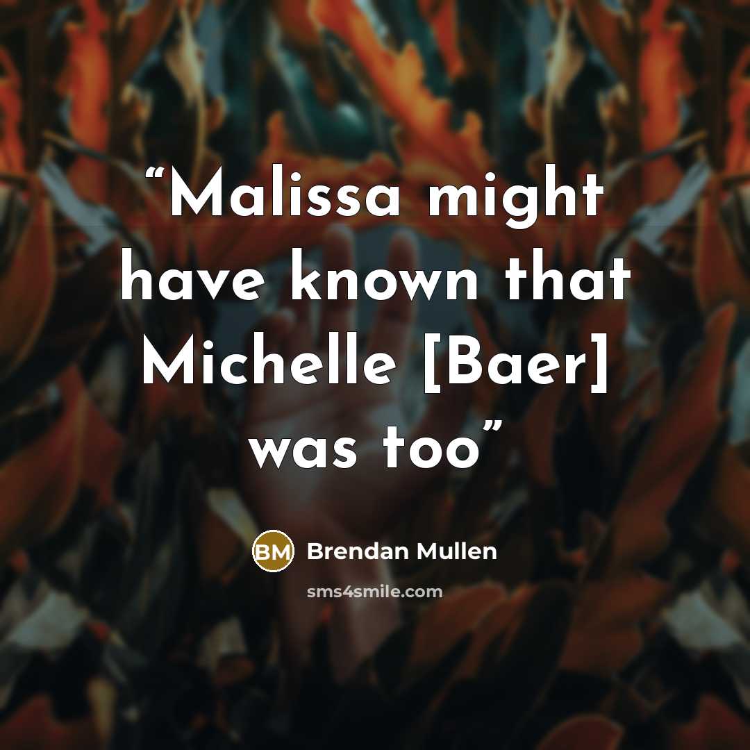“Malissa might have known that Michelle [Baer] was too” quote by Brendan Mullen