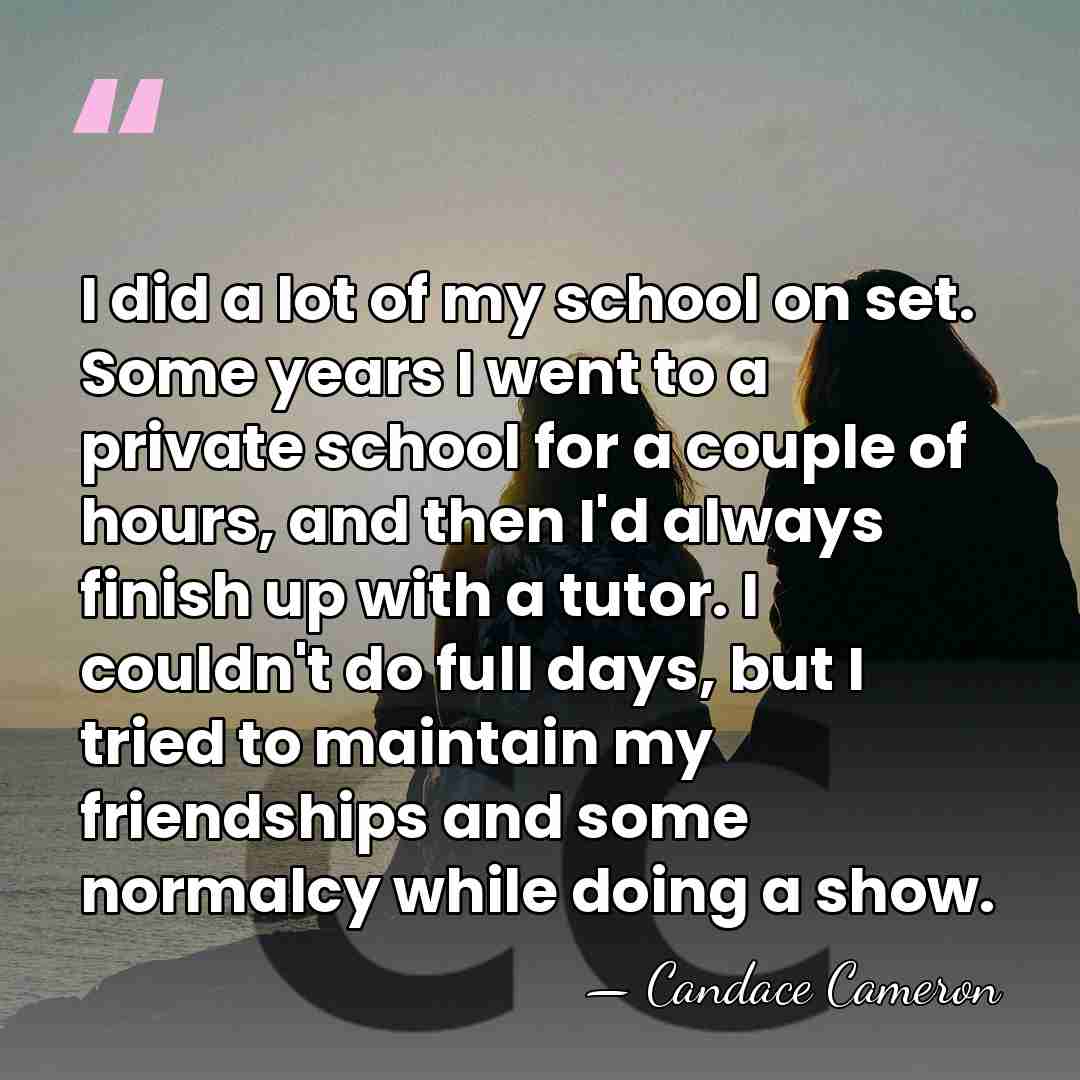 I did a lot of my school on set. Some years I&hellip; - Candace Cameron