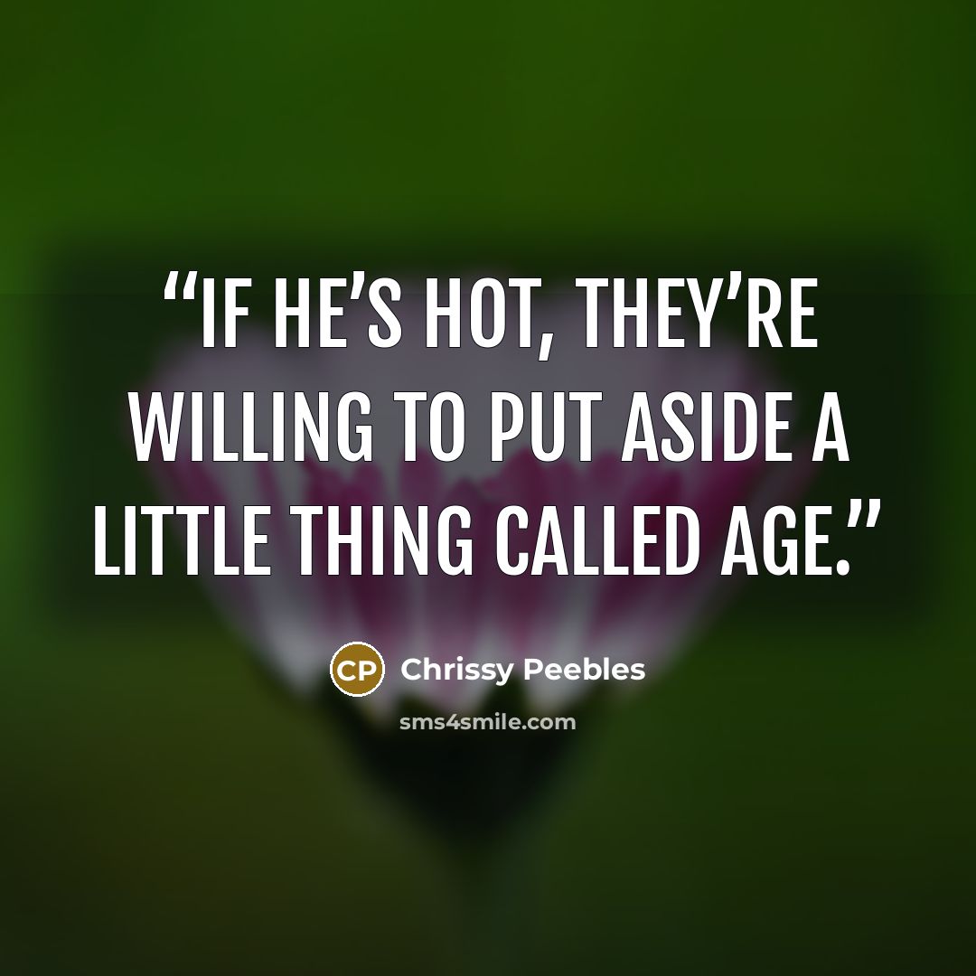 “If he’s hot, they’re willing to put aside a little thing called age.” quote by Chrissy Peebles