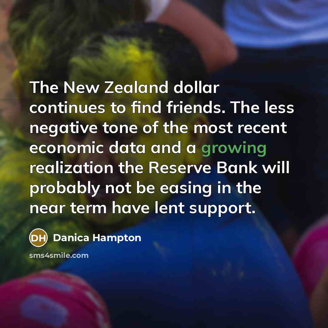 “The New Zealand dollar continues to find friends. The less negative tone of the most recent economic data and a growing realization the Reserve Bank will probably not be easing in the near term have lent support.” quote by Danica Hampton
