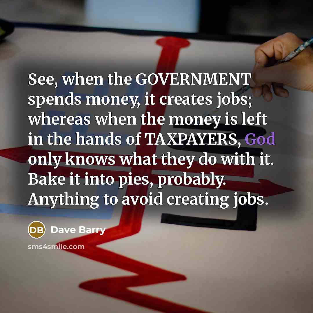 “See, when the GOVERNMENT spends money, it creates jobs; whereas…” quote by Dave Barry