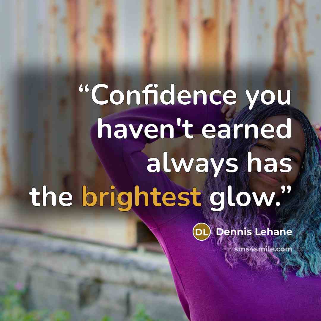 “Confidence you haven't earned always has the brightest glow.” quote by Dennis Lehane