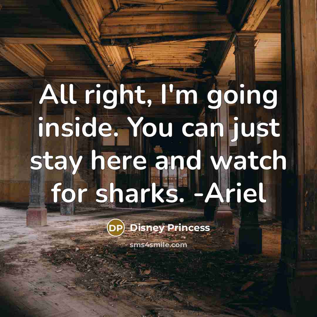 “All right, I'm going inside. You can just stay here and watch for sharks. -Ariel” quote by Disney Princess