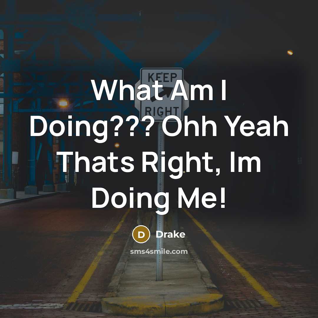 “What Am I Doing??? Ohh Yeah Thats Right, Im Doing Me!” quote by Drake