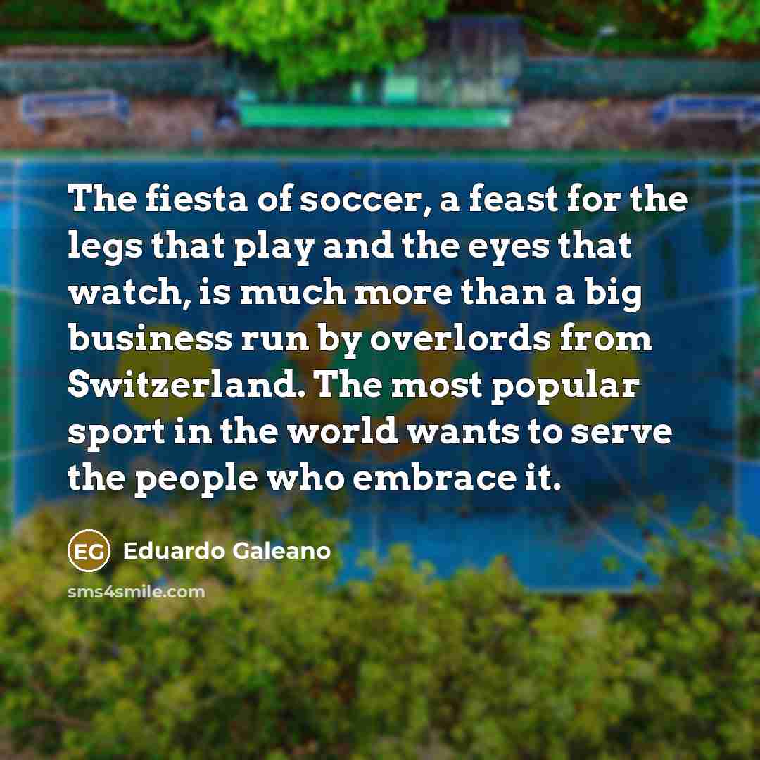 “The fiesta of soccer, a feast for the legs that…” quote by Eduardo Galeano