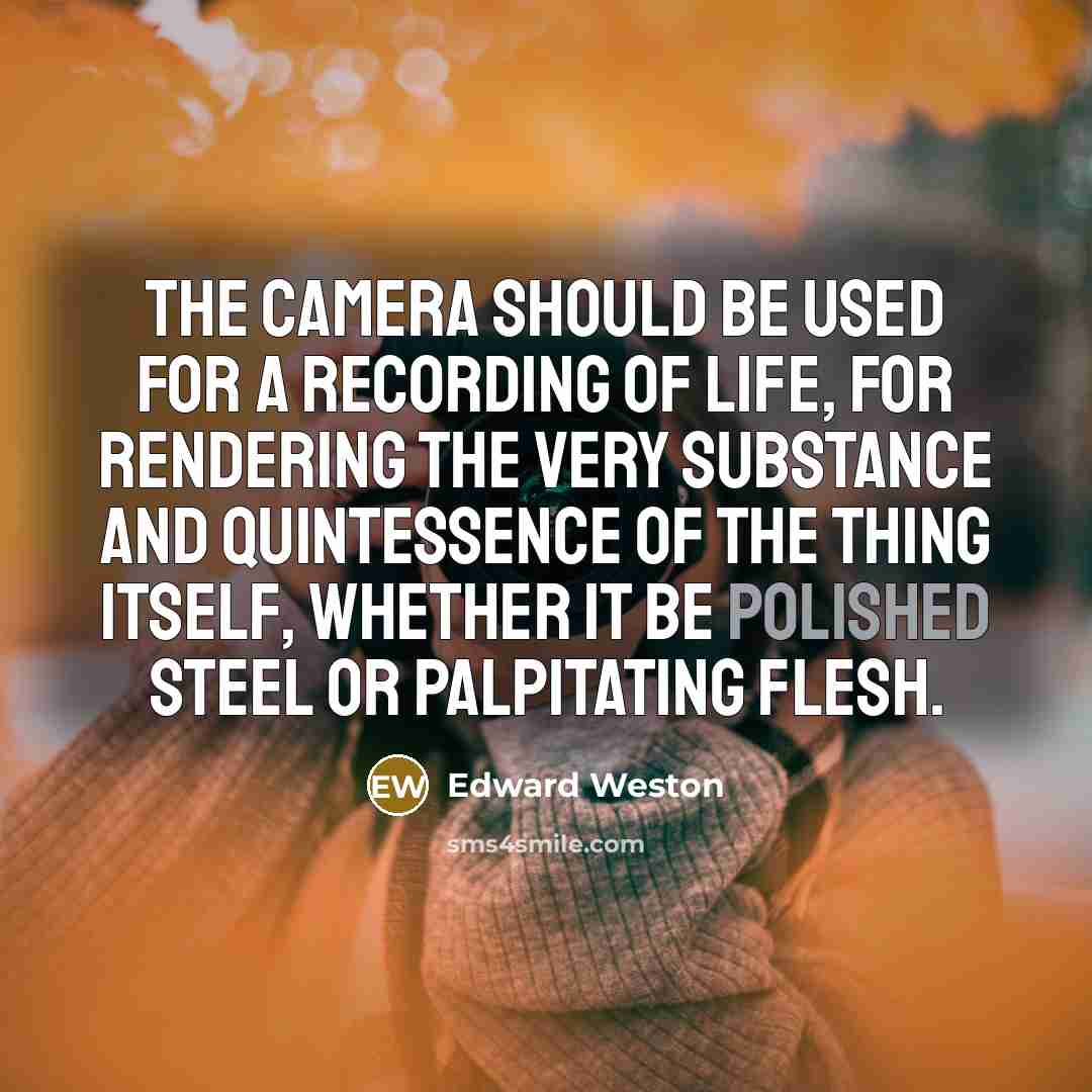 “The camera should be used for a recording of life,…” quote by Edward Weston