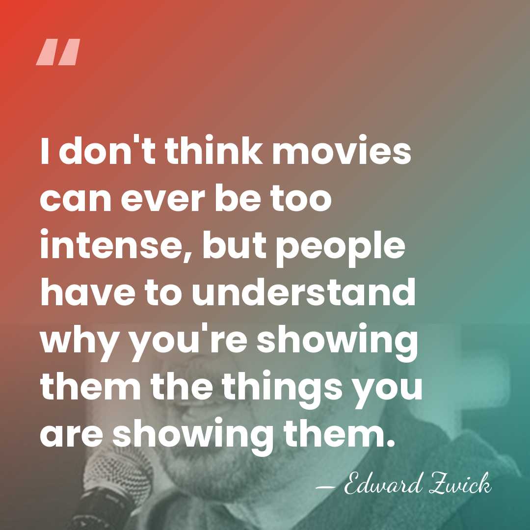 I don't think movies can ever be too intense, but people have&hellip; - Edward Zwick