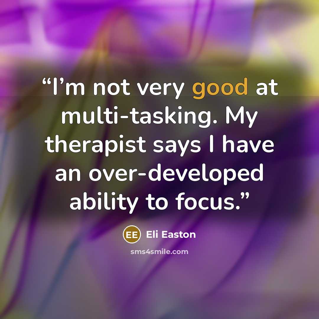 “I’m not very good at multi-tasking. My therapist says I have an over-developed ability to focus.” quote by Eli Easton