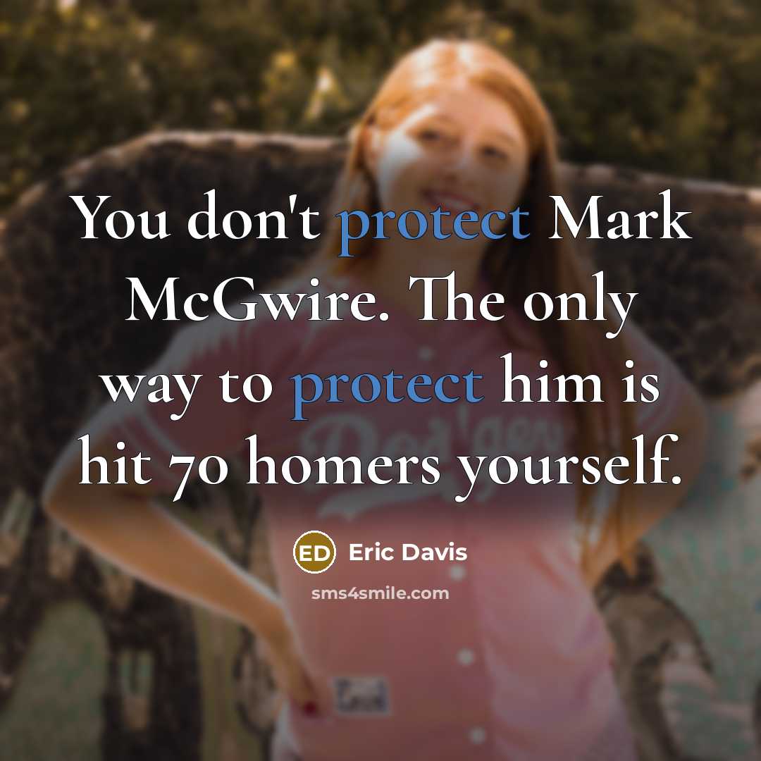 “You don't protect Mark McGwire. The only way to protect him is hit 70 homers yourself.” quote by Eric Davis