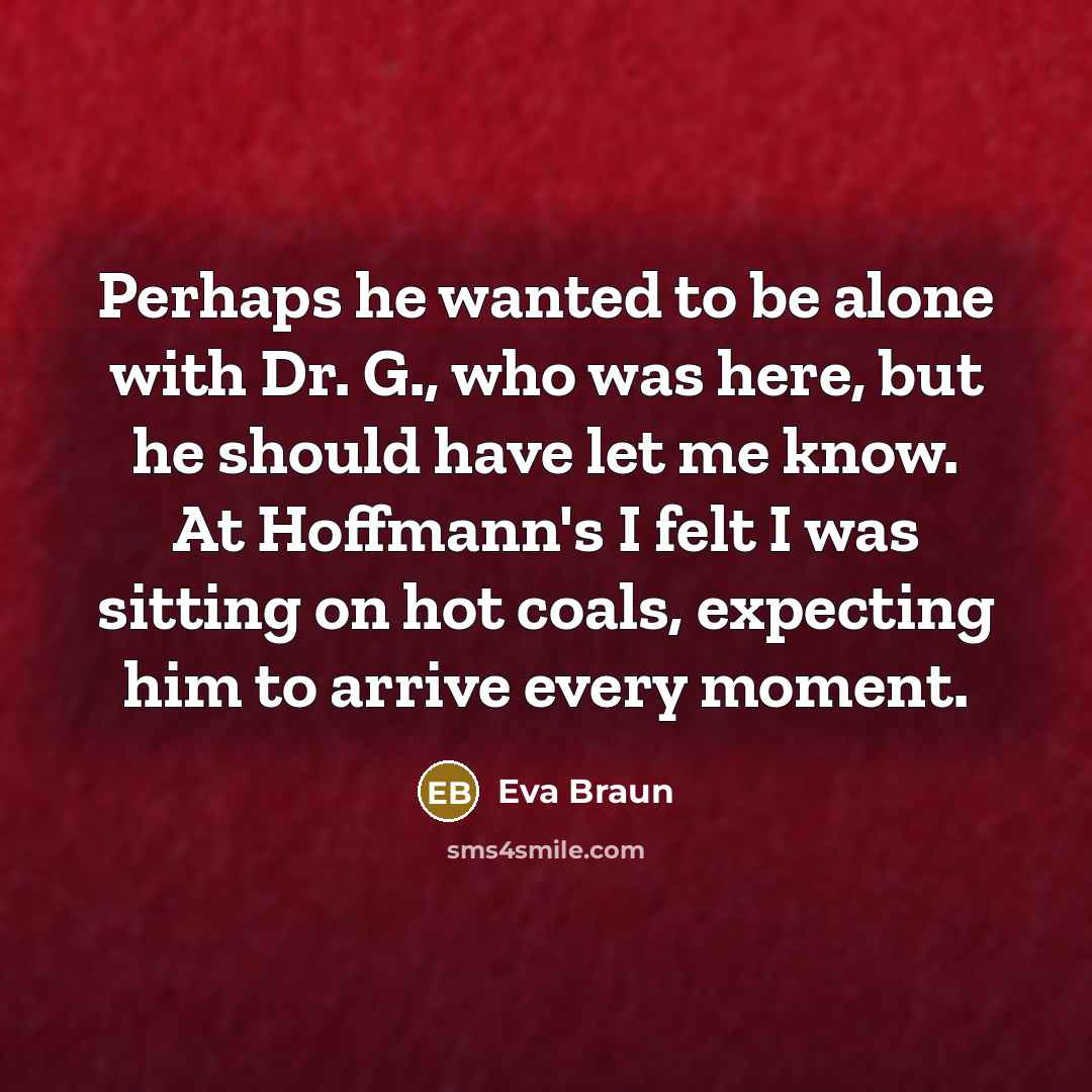 “Perhaps he wanted to be alone with Dr. G., who…” quote by Eva Braun