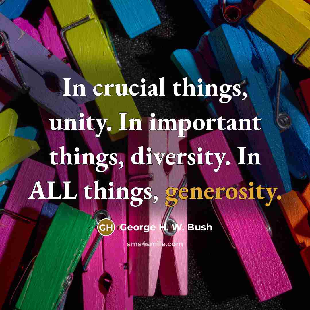 “In crucial things, unity. In important things, diversity. In ALL…” quote by George H. W. Bush