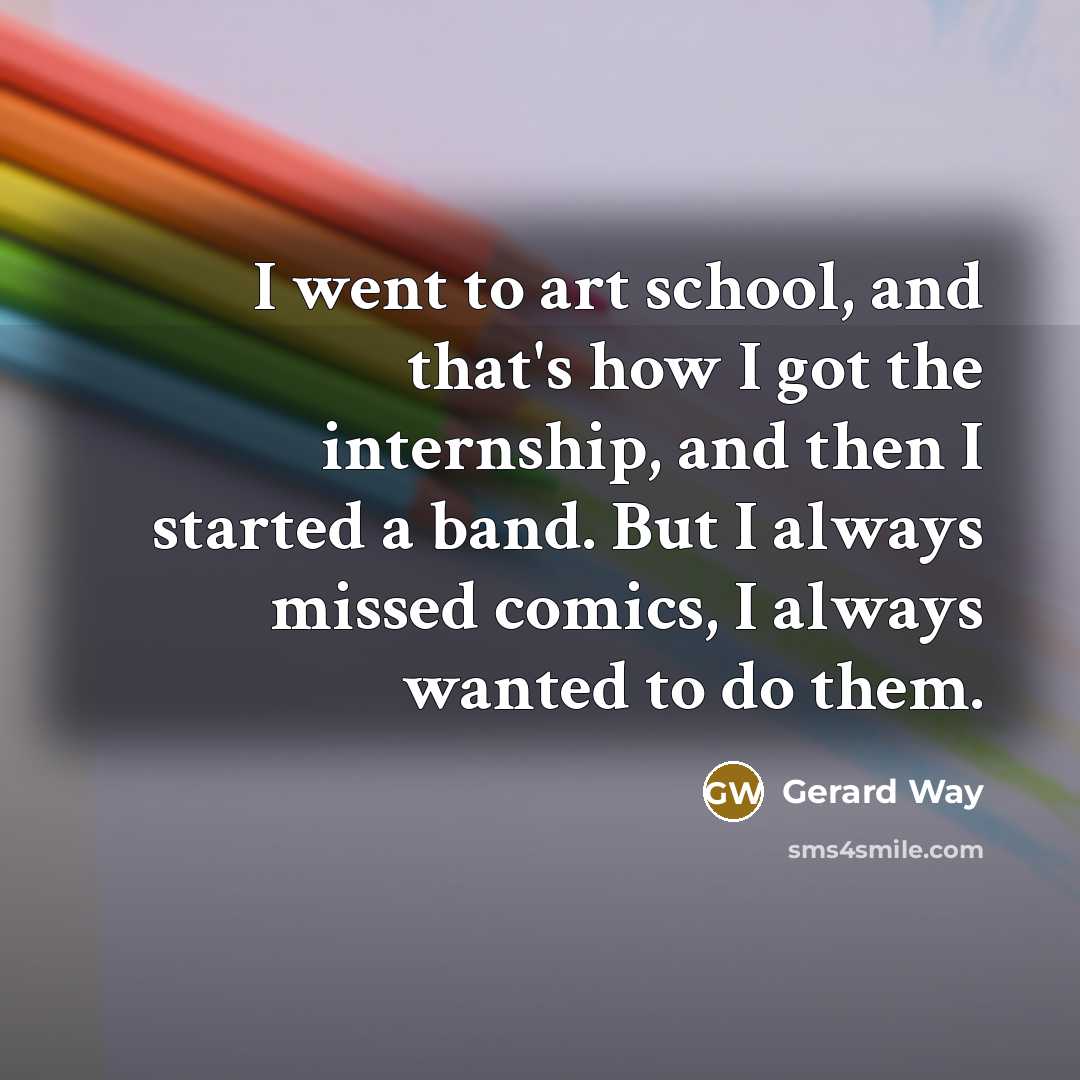 “I went to art school, and that's how I got…” quote by Gerard Way