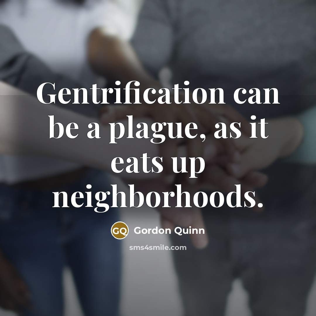 “Gentrification can be a plague, as it eats up neighborhoods.…” quote by Gordon Quinn