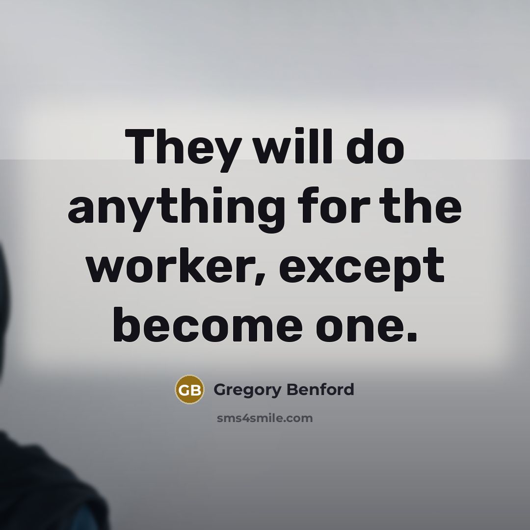 “They will do anything for the worker, except become one.…” quote by Gregory Benford