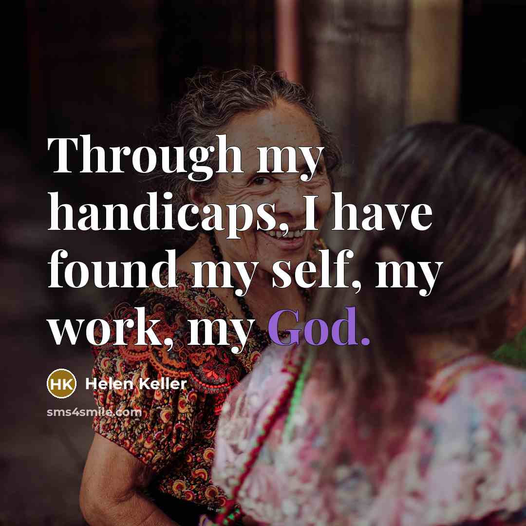 “Through my handicaps, I have found my self, my work,…” quote by Helen Keller