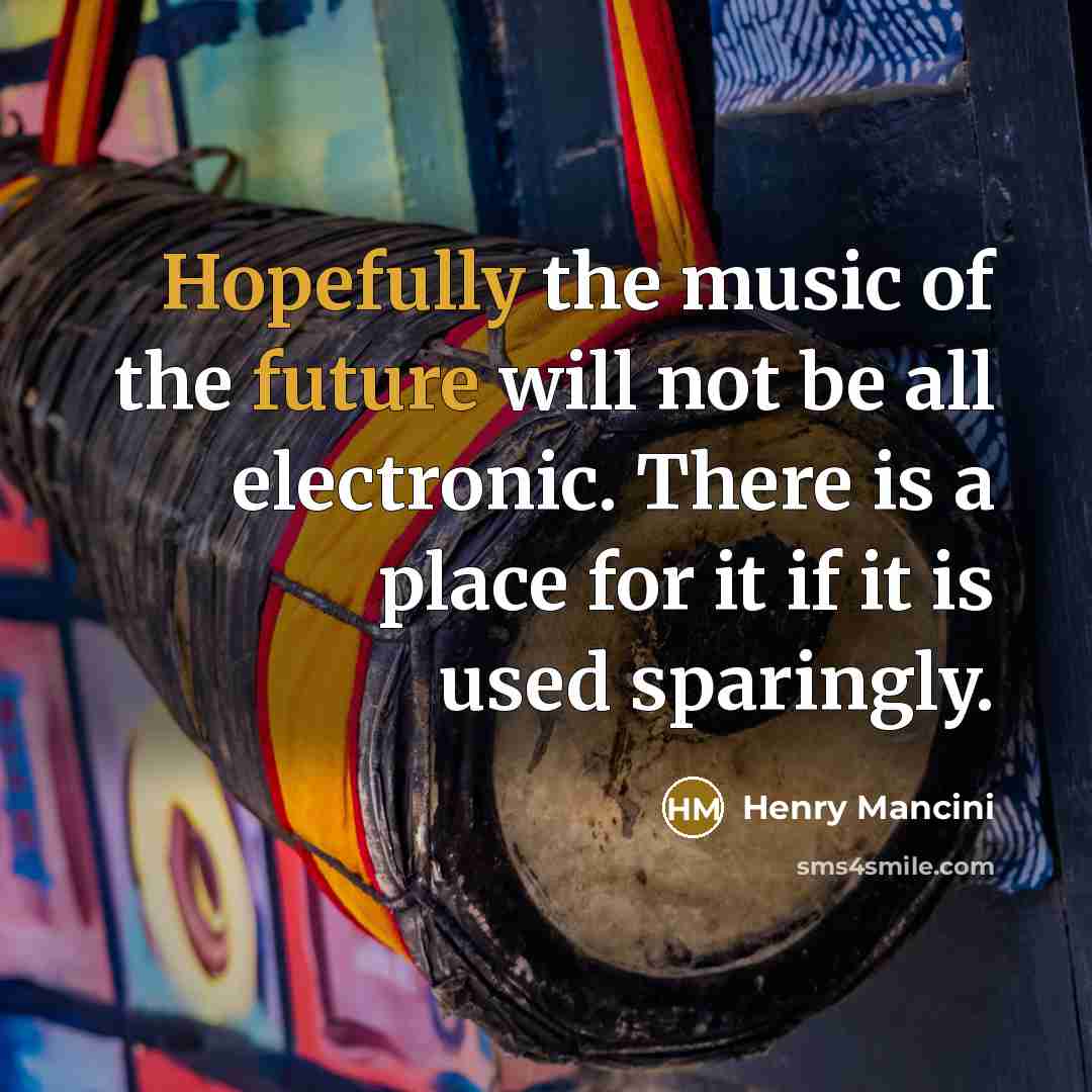 “Hopefully the music of the future will not be all electronic. There is a place for it if it is used sparingly.” quote by Henry Mancini