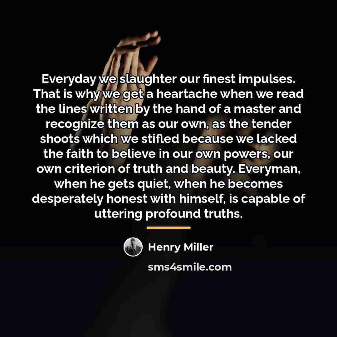 “Everyday we slaughter our finest impulses. That is why we…” quote by Henry Miller