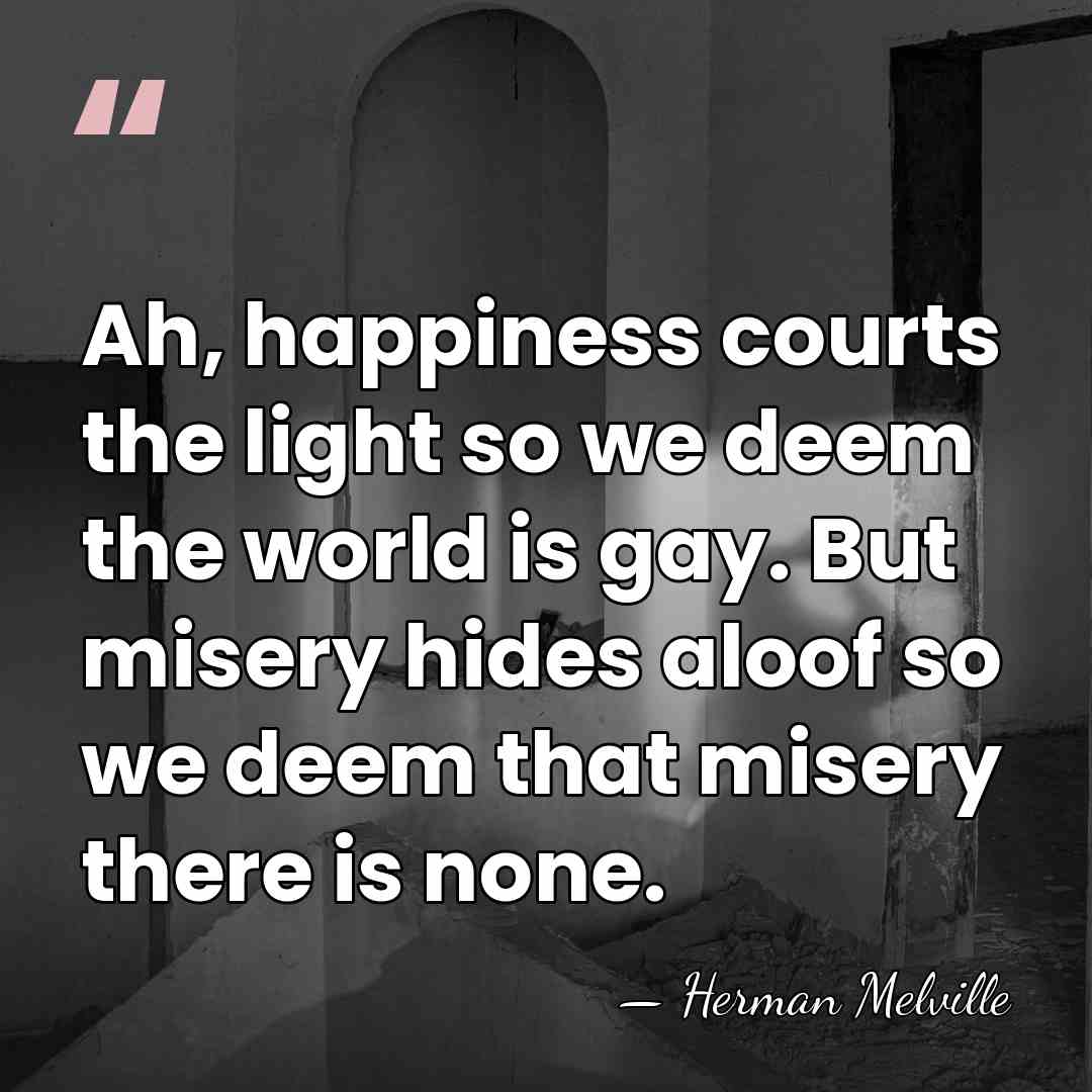 Ah, happiness courts the light so we deem the world is gay.&hellip; - Herman Melville