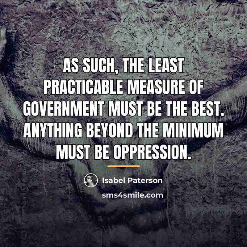 “As such, the least practicable measure of government must be…” quote by Isabel Paterson