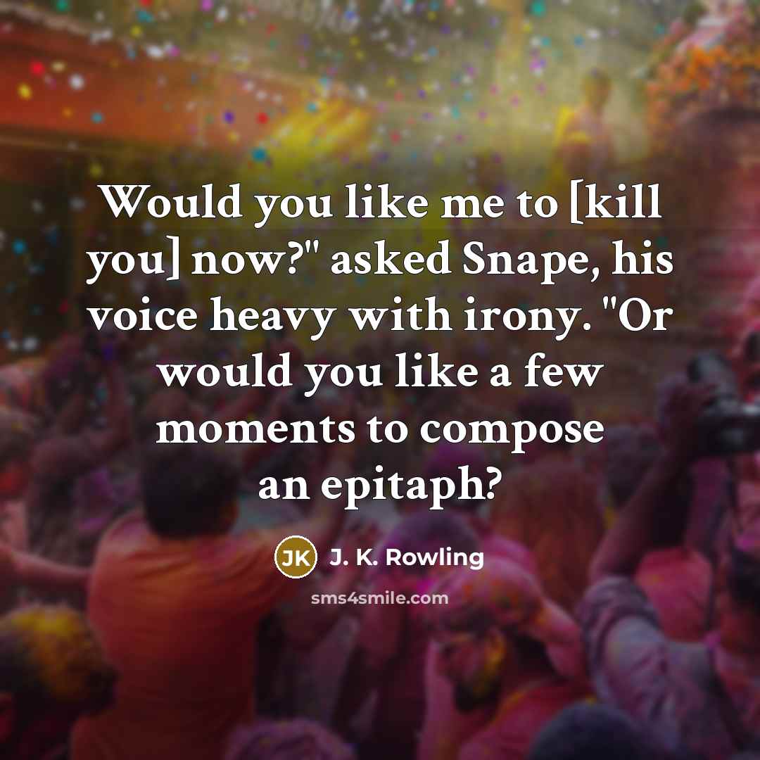 “Would you like me to [kill you] now?" asked Snape,…” quote by J. K. Rowling
