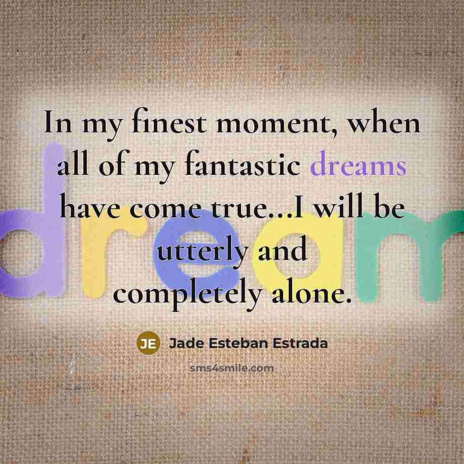 “In my finest moment, when all of my fantastic dreams have come true...I will be utterly and completely alone.” quote by Jade Esteban Estrada