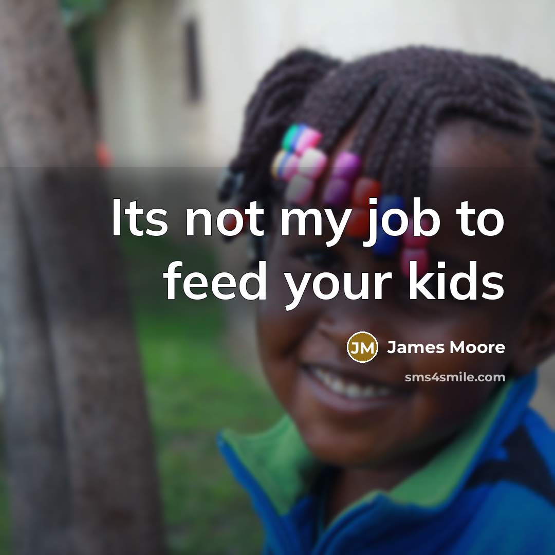 “Its not my job to feed your kids…” quote by James Moore