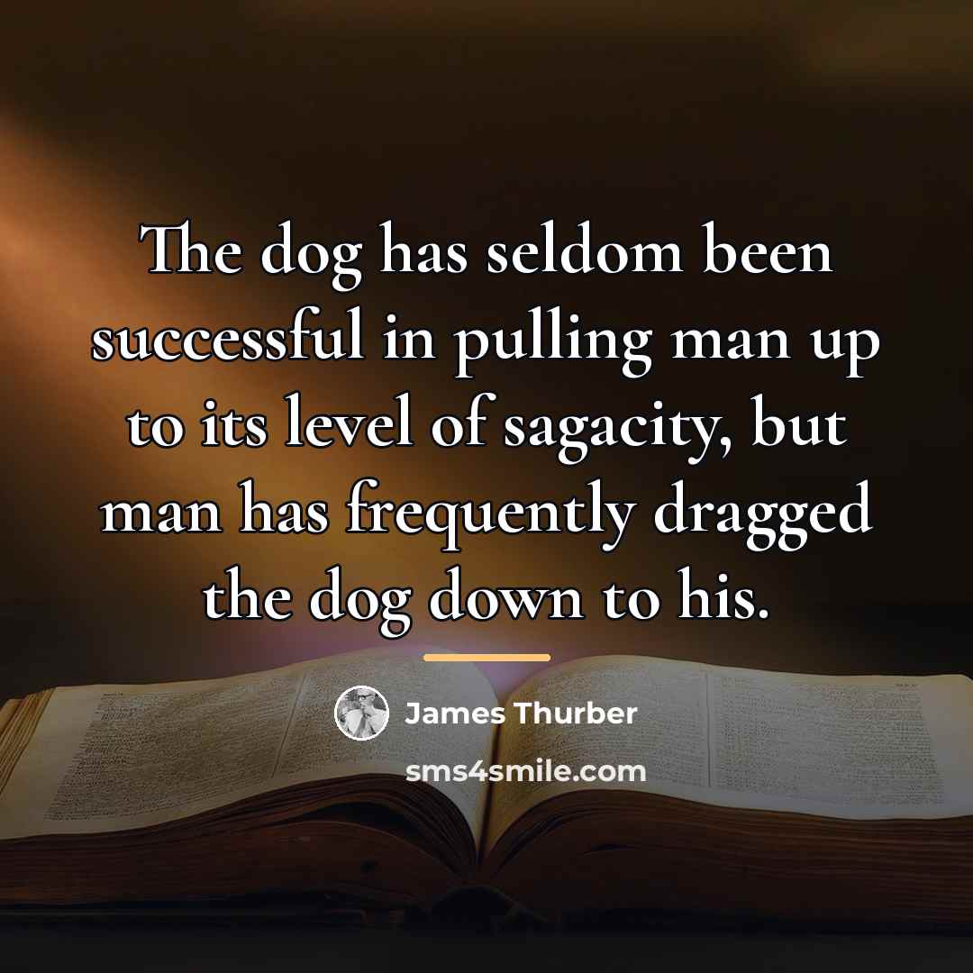 “The dog has seldom been successful in pulling man up…” quote by James Thurber