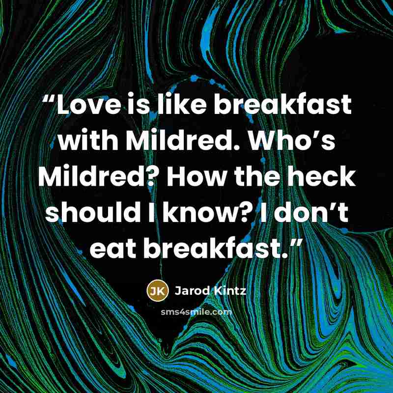 “Love is like breakfast with Mildred. Who’s Mildred? How the heck should I know? I don’t eat breakfast.” quote by Jarod Kintz
