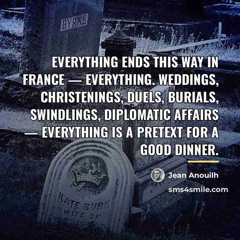 “Everything ends this way in France — everything. Weddings, christenings,…” quote by Jean Anouilh