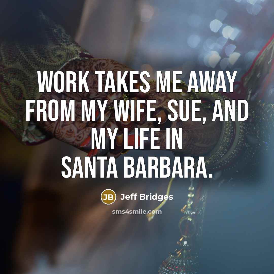 “Work takes me away from my wife, Sue, and my…” quote by Jeff Bridges