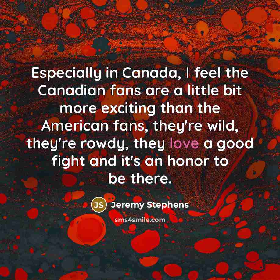 “Especially in Canada, I feel the Canadian fans are a…” quote by Jeremy Stephens