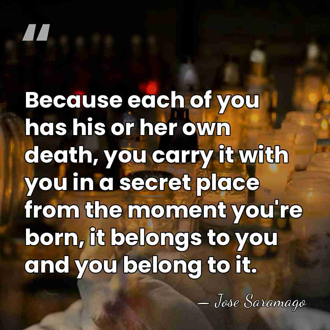 Because each of you has his or her own death, you carry&hellip; - Jose Saramago