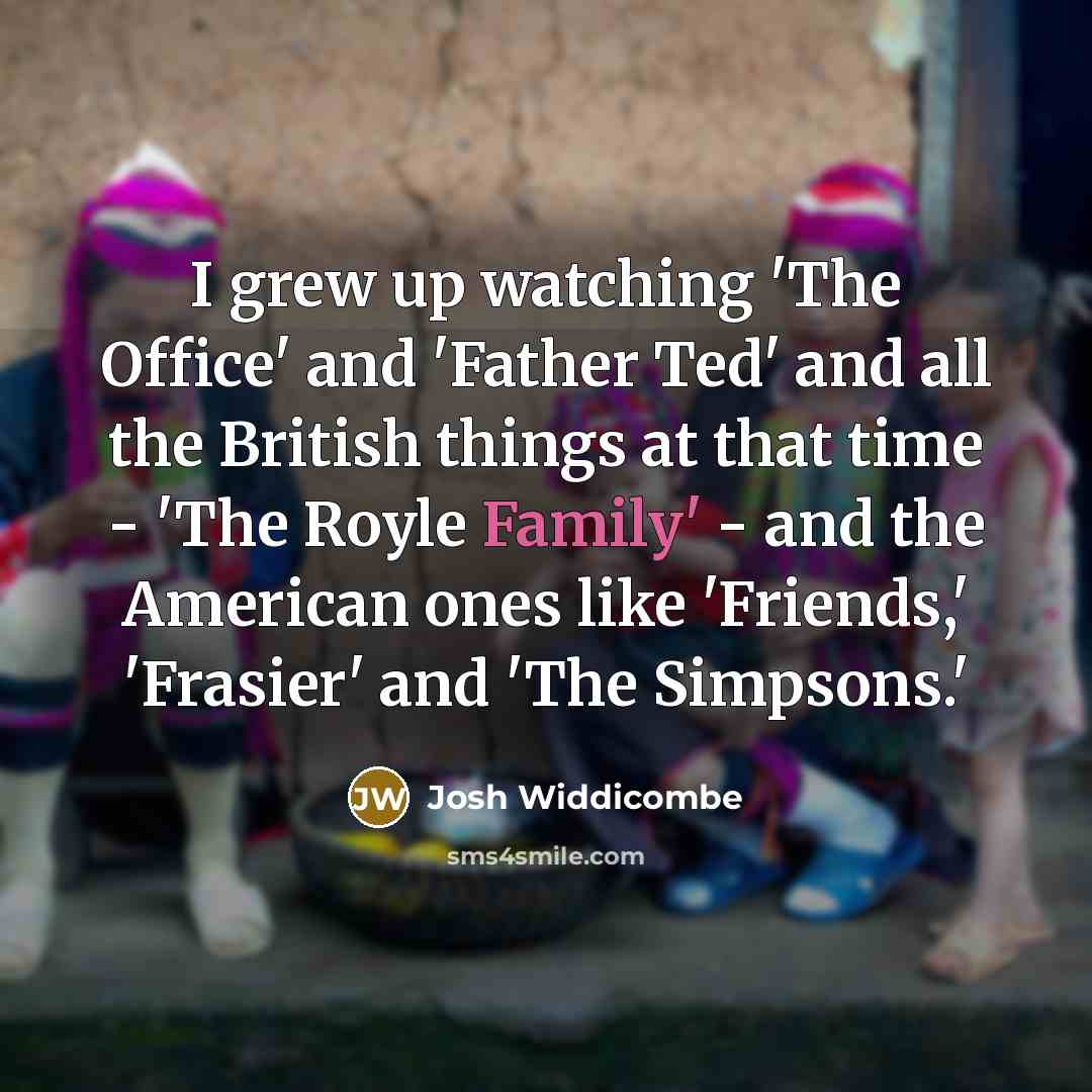 “I grew up watching 'The Office' and 'Father Ted' and…” quote by Josh Widdicombe