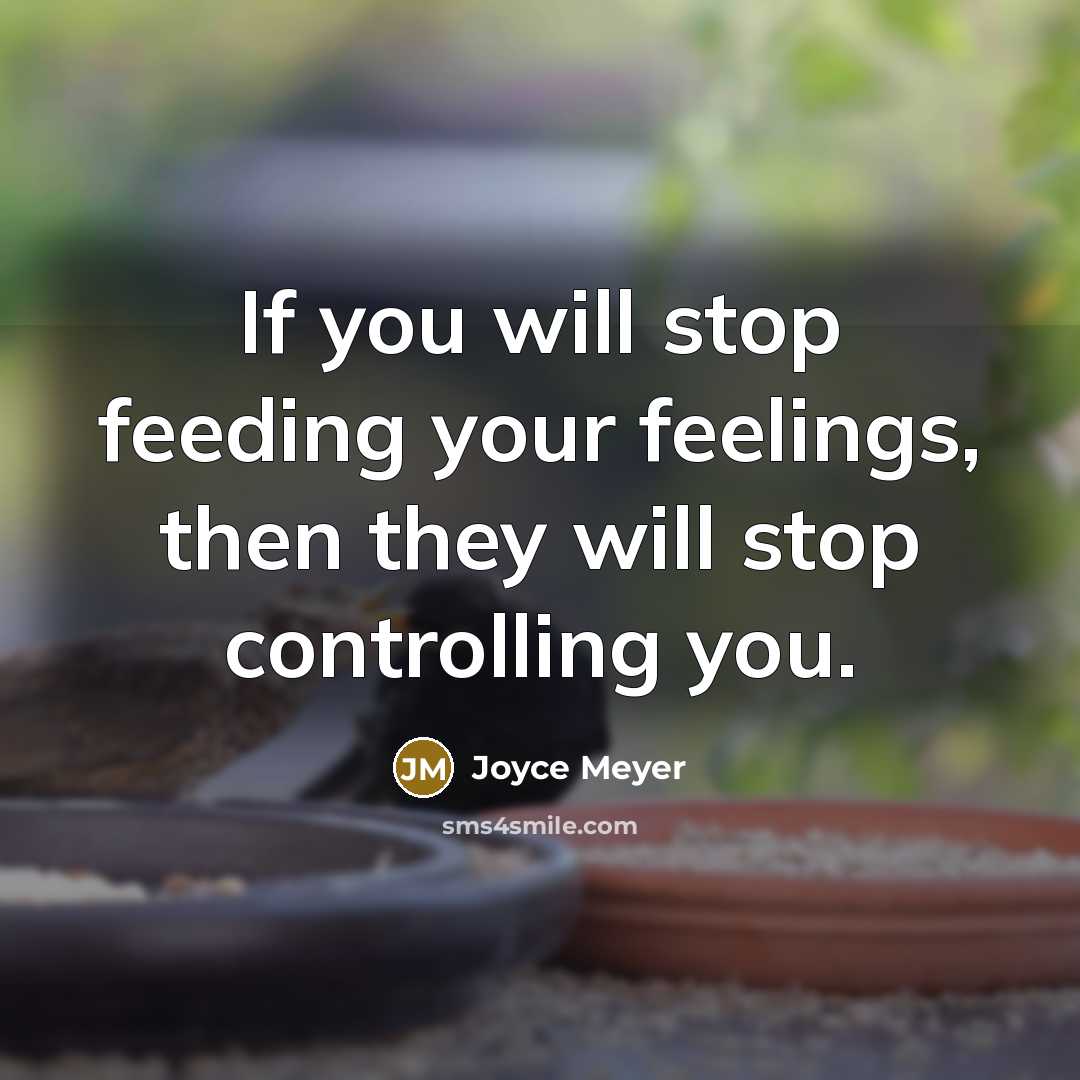 “If you will stop feeding your feelings, then they will…” quote by Joyce Meyer