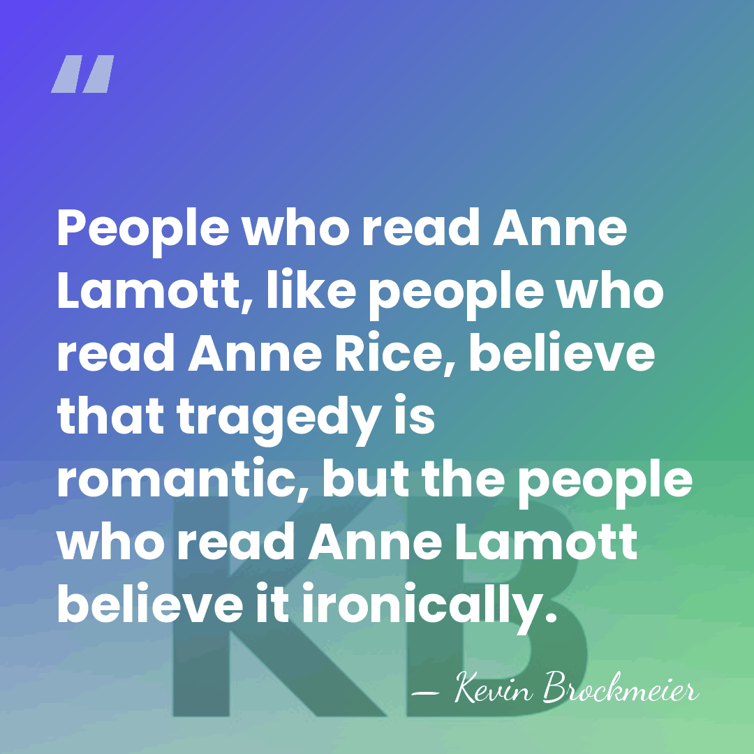 People who read Anne Lamott, like people who read Anne Rice, believe&hellip; - Kevin Brockmeier