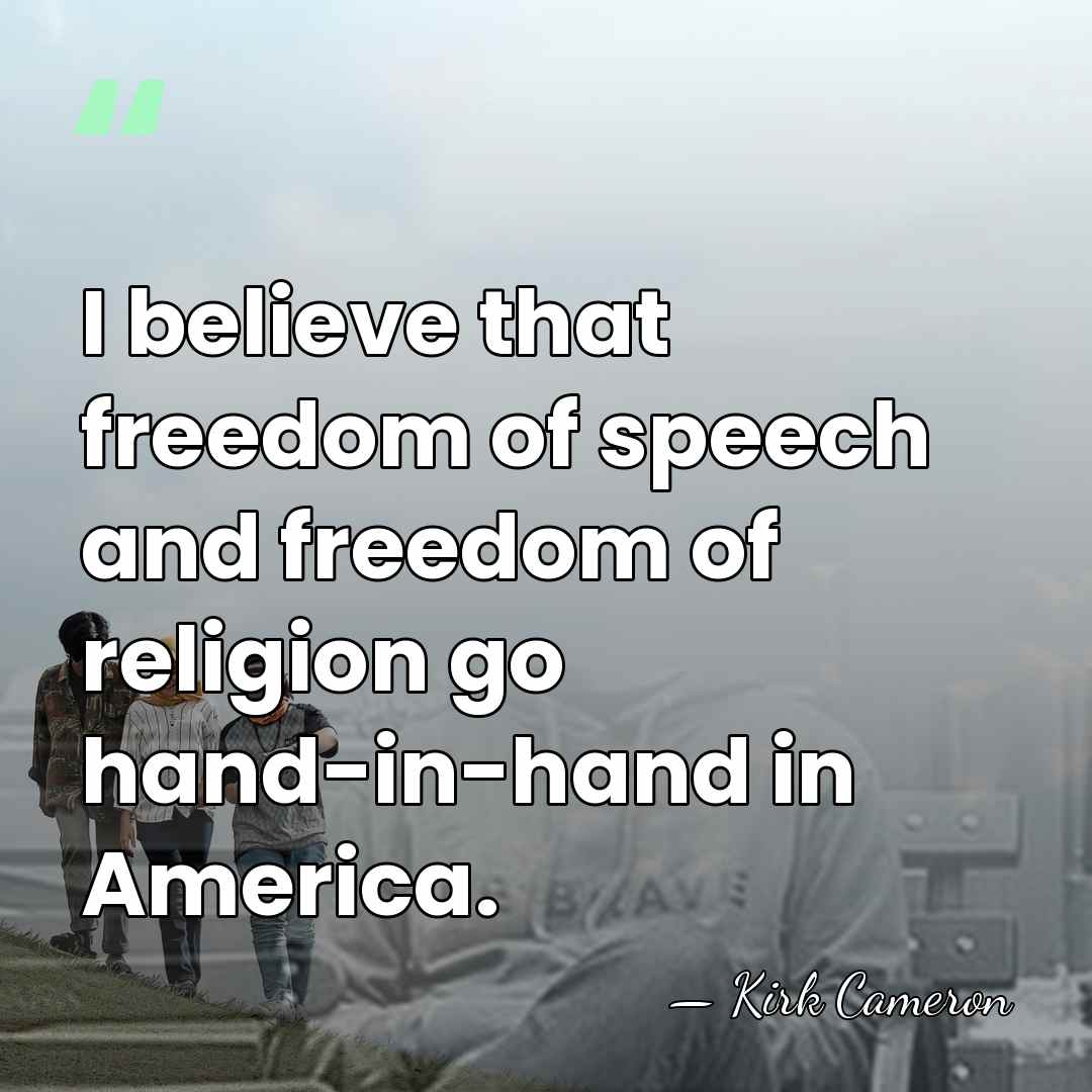 I believe that freedom of speech and freedom of religion go hand-in-hand&hellip; - Kirk Cameron