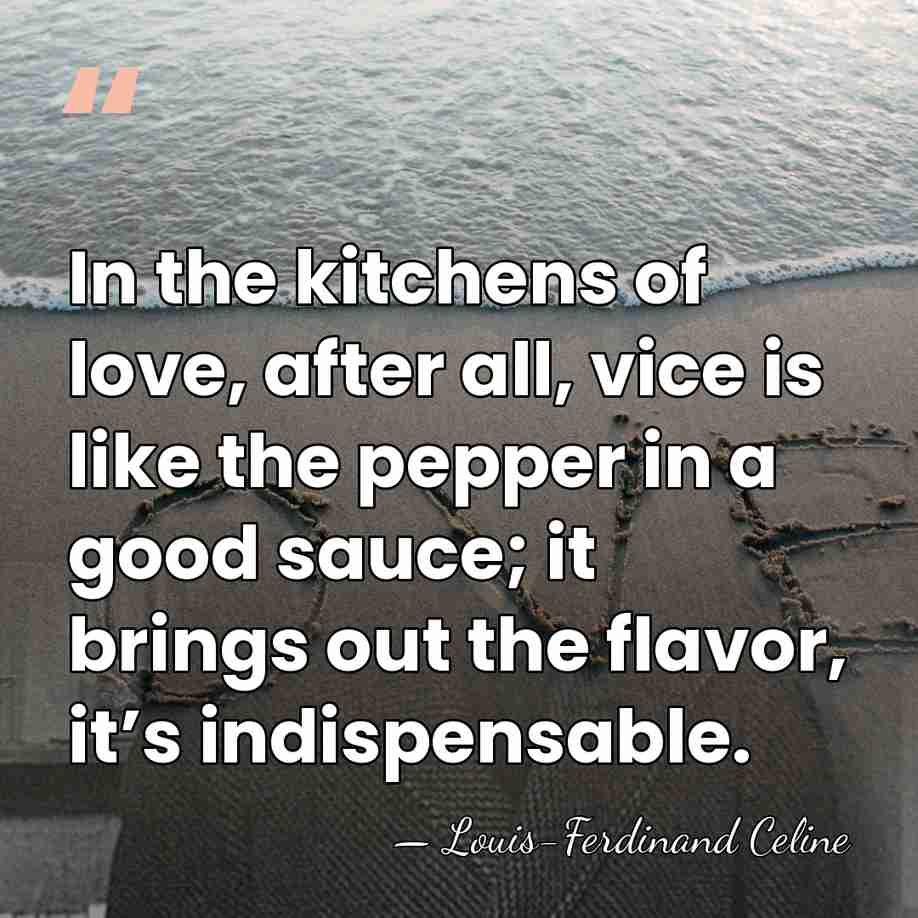 In the kitchens of love, after all, vice is like the pepper&hellip; - Louis-Ferdinand Celine