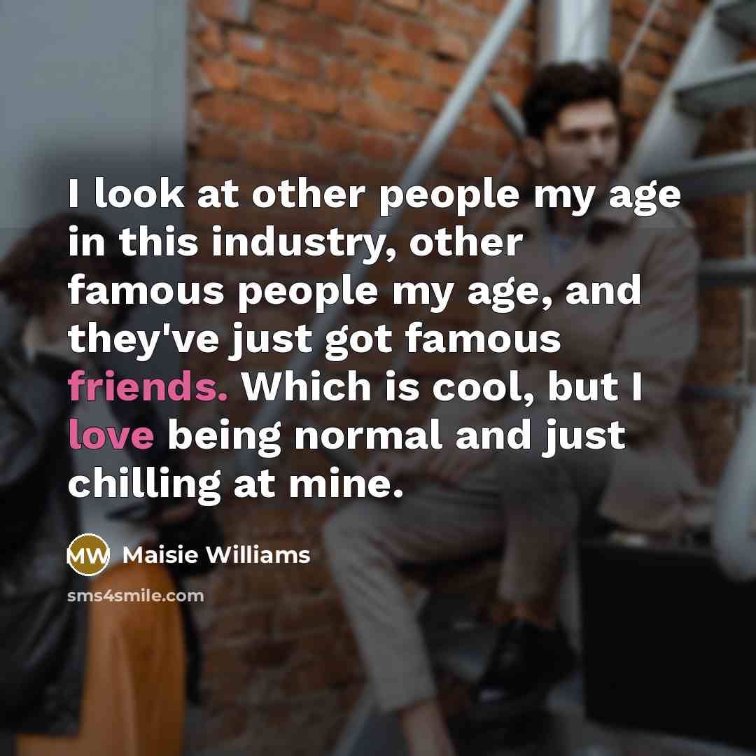 “I look at other people my age in this industry,…” quote by Maisie Williams