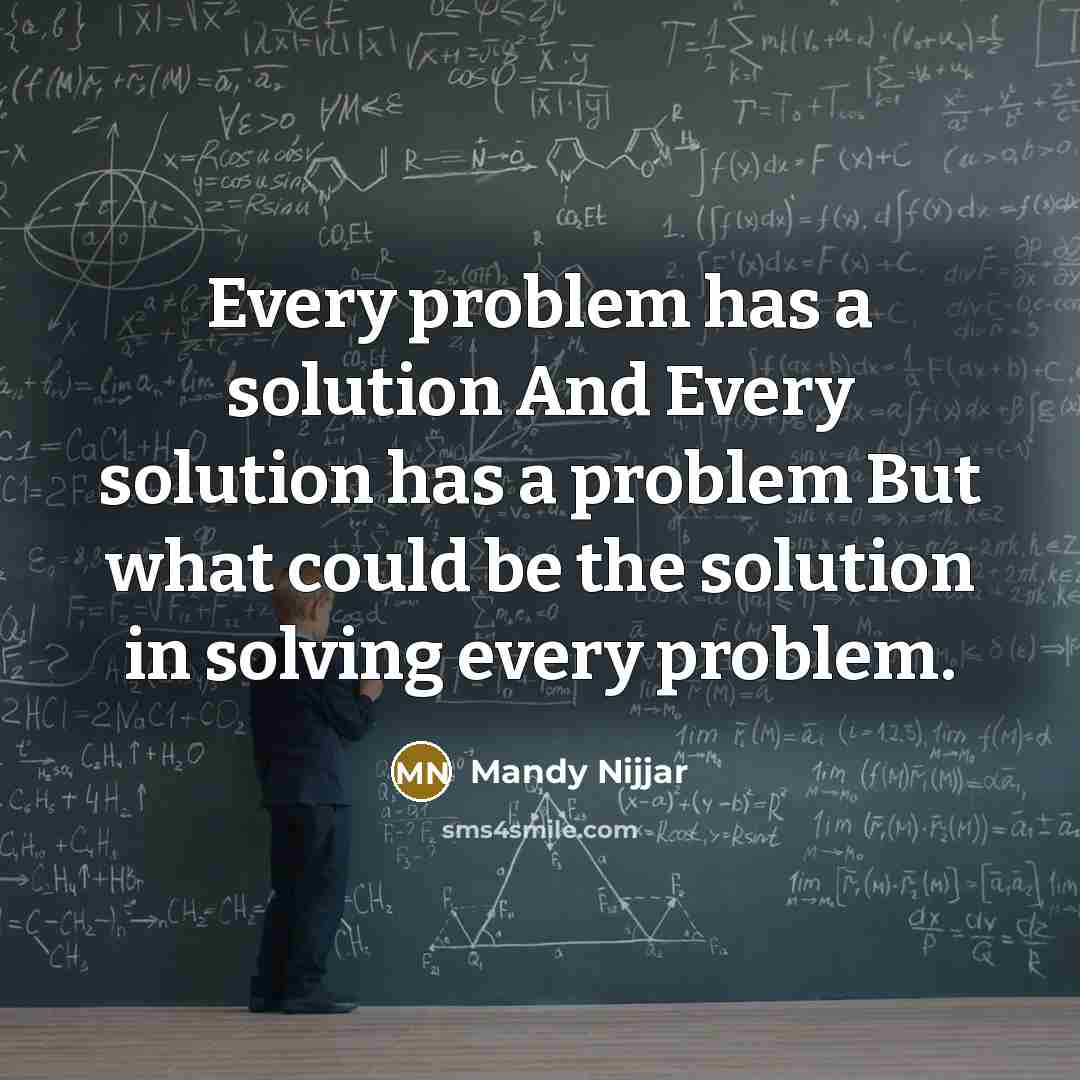 “Every problem has a solution And Every solution has a problem But what could be the solution in solving every problem.” quote by Mandy Nijjar