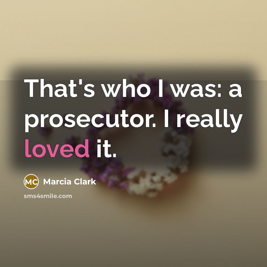 “That's who I was: a prosecutor. I really loved it.…” quote by Marcia Clark