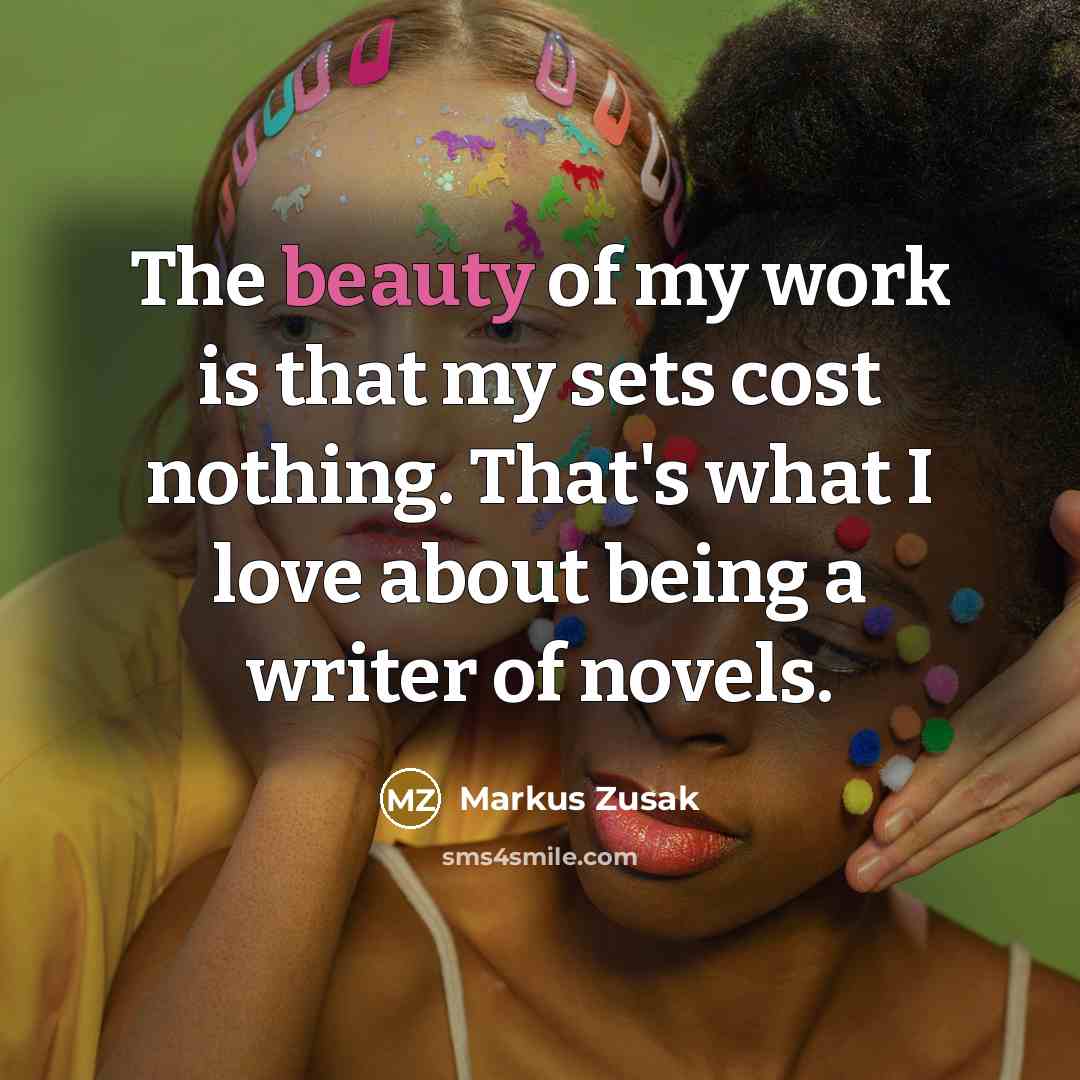 “The beauty of my work is that my sets cost…” quote by Markus Zusak