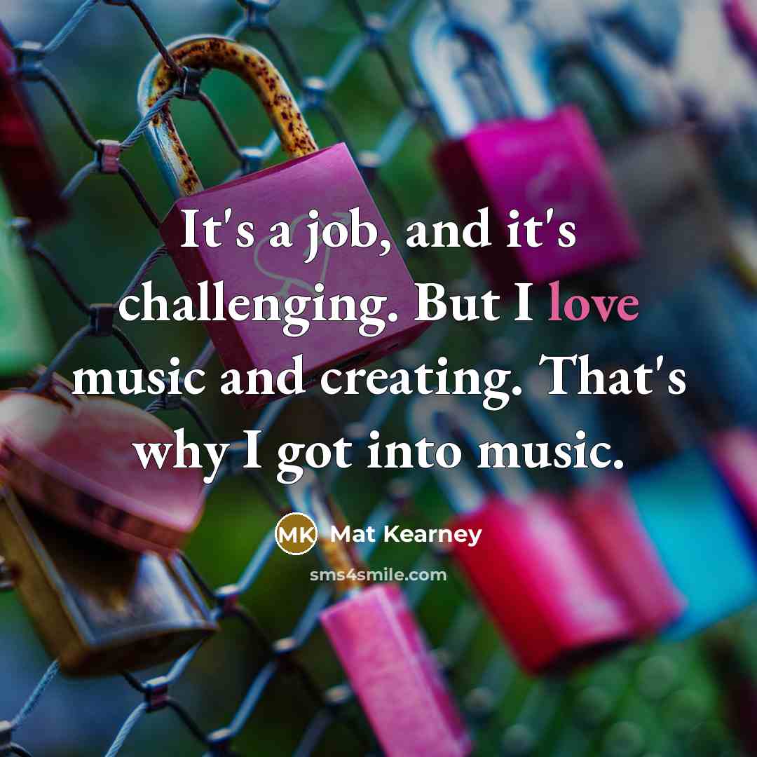 “It's a job, and it's challenging. But I love music…” quote by Mat Kearney