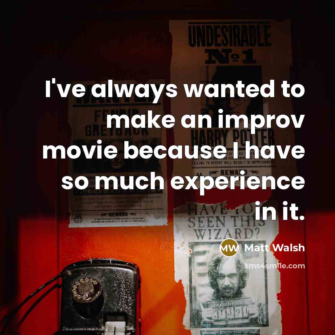“I've always wanted to make an improv movie because I…” quote by Matt Walsh