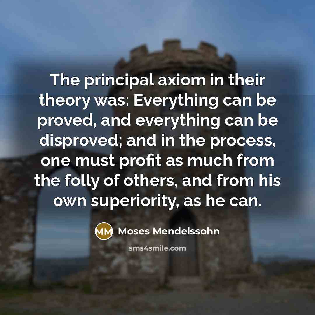“The principal axiom in their theory was: Everything can be…” quote by Moses Mendelssohn