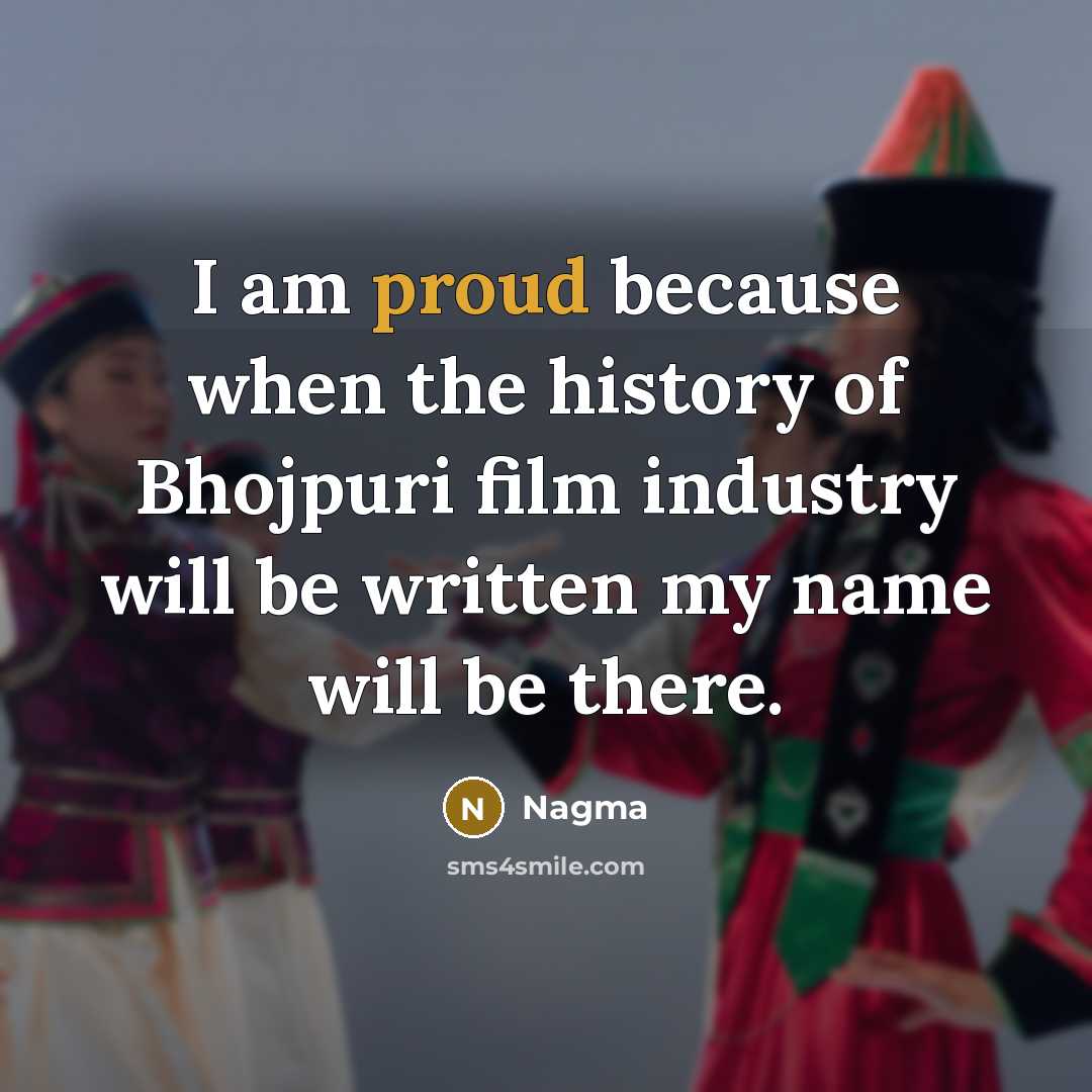 “I am proud because when the history of Bhojpuri film…” quote by Nagma