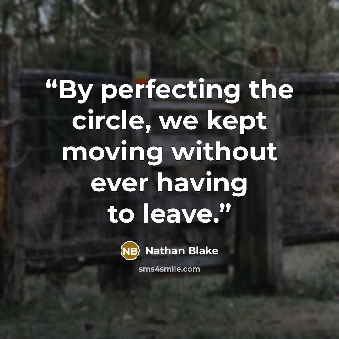 “By perfecting the circle, we kept moving without ever having to leave.” quote by Nathan Blake